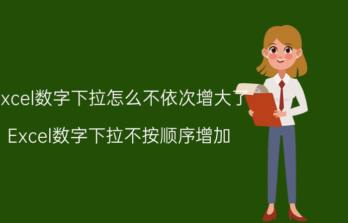 excel数字下拉怎么不依次增大了 Excel数字下拉不按顺序增加 